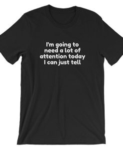 I’m going to need a lot of attention today I can just tell Unisex T Shirt NF