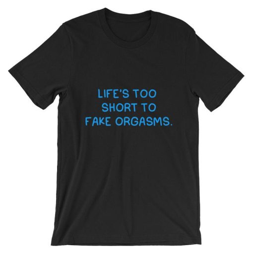 Life’s Too Short To Fake Orgasms Short-Sleeve T Shirt NF