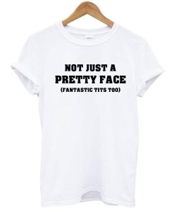 Not Just a Pretty Face, Fantastic Tits Too t shirt NF
