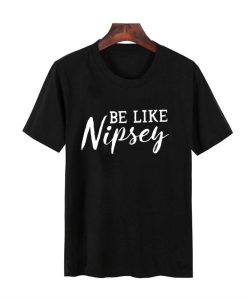 be like nipsey t shirt NF