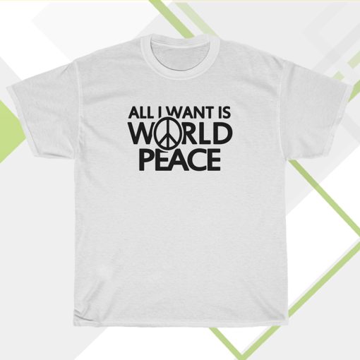 All I Want Is World Peace T-shirt