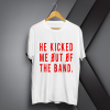 he kicked me out of the band T-shirt TPKJ1