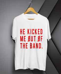 he kicked me out of the band T-shirt TPKJ1