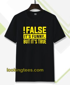 False It's Funny Because It's True T-Shirt