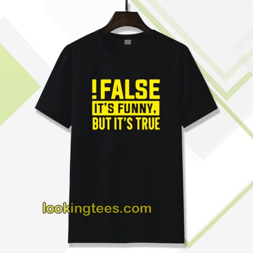 False It's Funny Because It's True T-Shirt