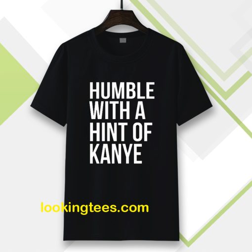 Humble with a Hint of Kanye Tshirt