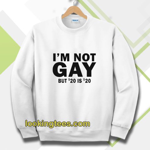 I’m Not Gay But 20 is Twenty Dollars Sweatshirt