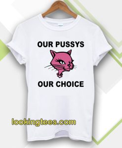 Our Pussys Our Choice T-shirt