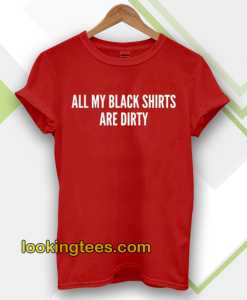 All My Black Shirts Are Dirty T-shirt