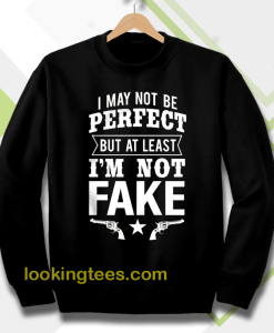 I May Not Be Perfect But at Least Im Not Fake Sweatshirt