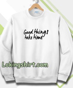 Good Things Take Time Sweatshirt