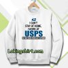 I Can'T Stay At Home I Work At USPS Sweatshirt