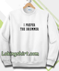 I Prefer The Drummer Tumblr Sweatshirts