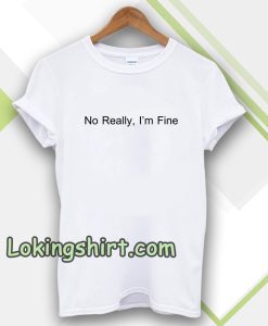 No Really I’m Fine T Shirt