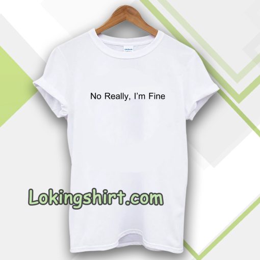 No Really I’m Fine T Shirt