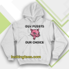 Our Pussys Our Choice hoodie