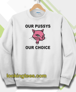 Our Pussys Our Choice sweatshirt