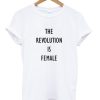 The Revolution Is Female T-shirt