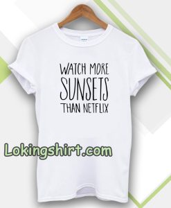 Watch More Sunsets Than Netflix T-shirt