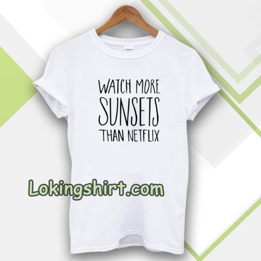 Watch More Sunsets Than Netflix T-shirt