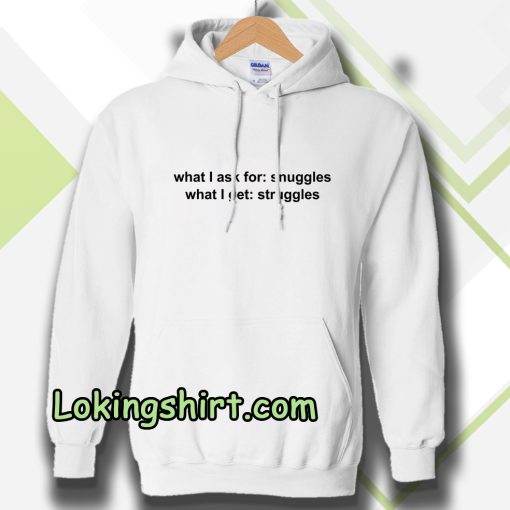 What I ask for snuggles what I get struggles Hoodie