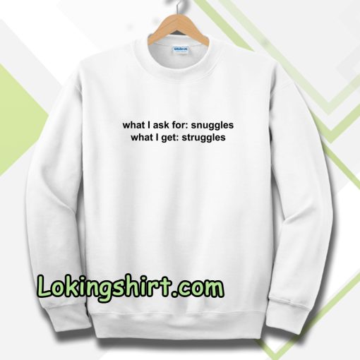 What I ask for snuggles what I get struggles Sweatshirt