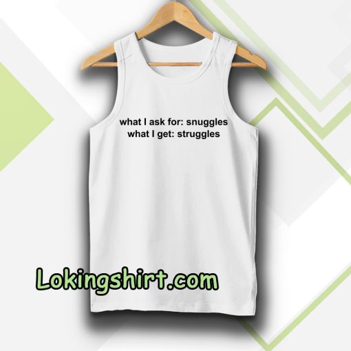 What I ask for snuggles what I get struggles tanktop