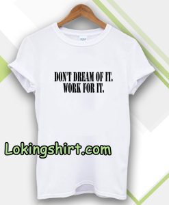 Don't Dream of it work for it Classic Tshirt