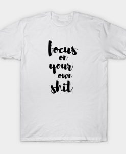 FOCUS ON YOUR OWN SHIT T-shirt