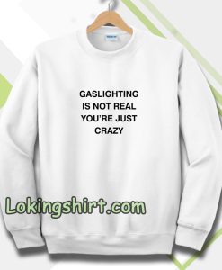 Gaslighting Is Not Real Sweatshirt