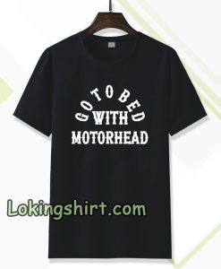 Go to Bed with Motorhead T shirt