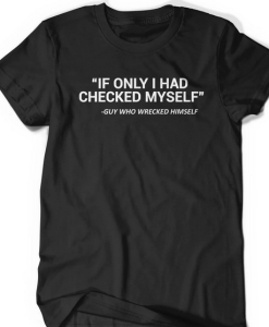 IF ONLY I HAD CHECKED MYSELF T-SHIRT