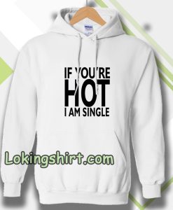 IF YOU'RE HOT IAM SINGLE Hoodie