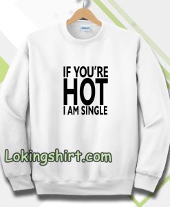 IF YOU'RE HOT IAM SINGLE Sweatshirt