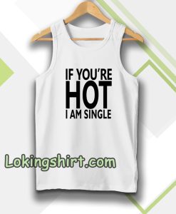 IF YOU'RE HOT IAM SINGLE Tanktop