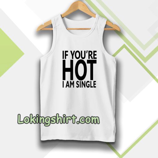 IF YOU'RE HOT IAM SINGLE Tanktop