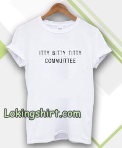 Itty Bitty Titty Committee Tshirt