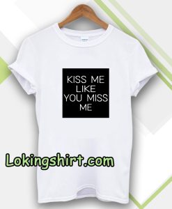 Kiss Me Like You Miss Me T-shirt