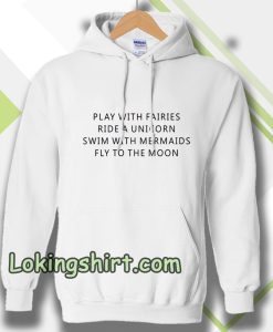 Play With Fairies Ride A Unicorn Swim With Mermaids Fly To The Moon Hoodie