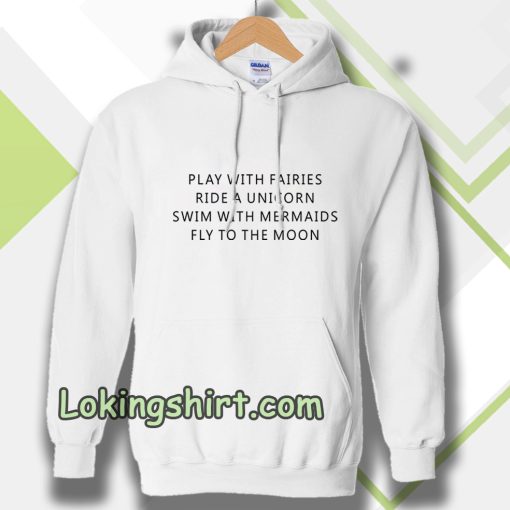 Play With Fairies Ride A Unicorn Swim With Mermaids Fly To The Moon Hoodie