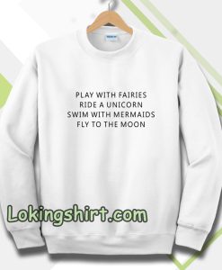 Play With Fairies Ride A Unicorn Swim With Mermaids Fly To The Moon Sweatshirt