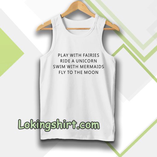 Play With Fairies Ride A Unicorn Swim With Mermaids Fly To The Moon Tanktop