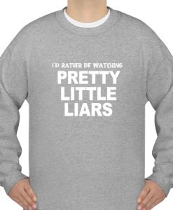 Pretty little liars i 039 d rather be watching SWEATSHIRT