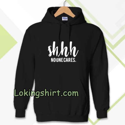 Shhh No One Cares Funny Hoodie