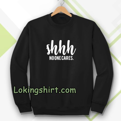 Shhh No One Cares Funny Sweatshirt