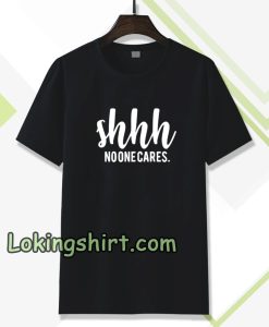 Shhh No One Cares Funny T Shirt