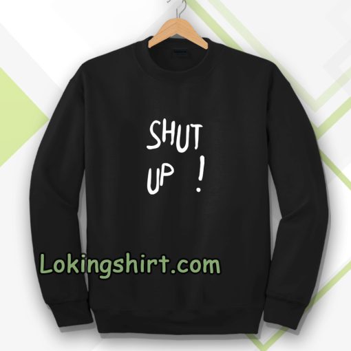 Shut Up Sweatshirt