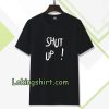 Shut Up T Shirt