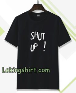 Shut Up T Shirt