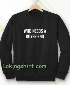 Who Needs A BoyFriend Sweatshirt